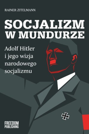 Socjalizm w mundurze. Adolf Hitler i jego wizja narodowego socjalizmu